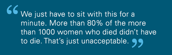 We just have to sit with this for a minute. More than 80% of the more than 1,000 women who died didn't have to die. That's just unacceptable.